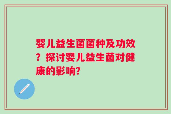 婴儿益生菌菌种及功效?探讨婴儿益生菌对健康的影响? 婴儿益生菌菌种及功效?探讨婴儿益生菌对健康的影响?