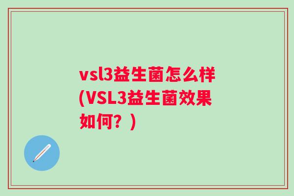 vsl3益生菌怎么样(VSL3益生菌效果如何?) vsl3益生菌怎么样(VSL3益生菌效果如何?)