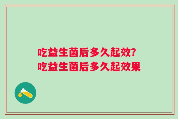 吃益生菌后多久起效？吃益生菌后多久起效果