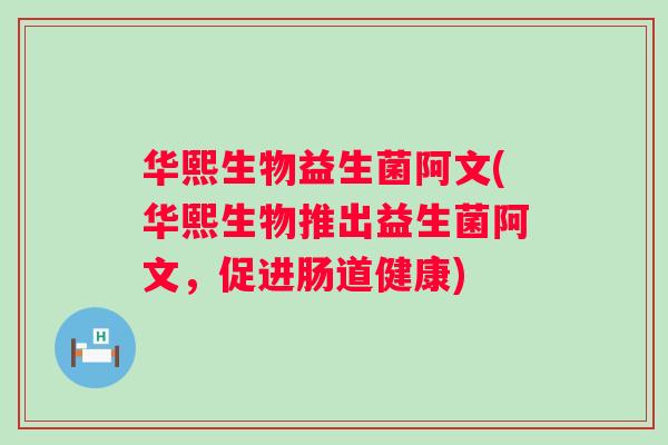 华熙生物益生菌阿文(华熙生物推出益生菌阿文，促进肠道健康)
