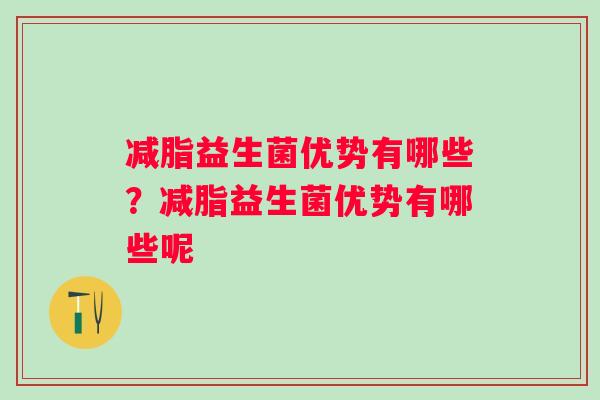 减脂益生菌优势有哪些？减脂益生菌优势有哪些呢