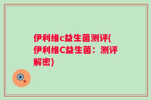伊利维c益生菌测评(伊利维C益生菌：测评解密)