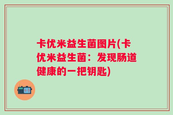 卡优米益生菌图片(卡优米益生菌：发现肠道健康的一把钥匙)