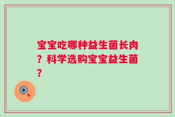 宝宝吃哪种益生菌长肉?科学选购宝宝益生菌? 宝宝吃哪种益生菌长肉?科学选购宝宝益生菌?