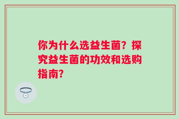 你为什么选益生菌？探究益生菌的功效和选购指南？
