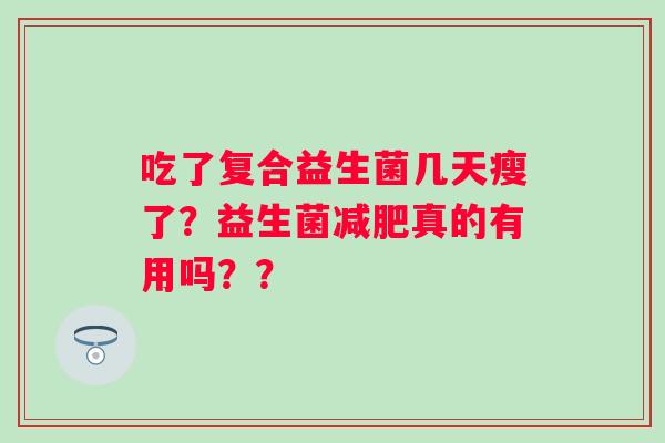 吃了复合益生菌几天瘦了？益生菌真的有用吗？？