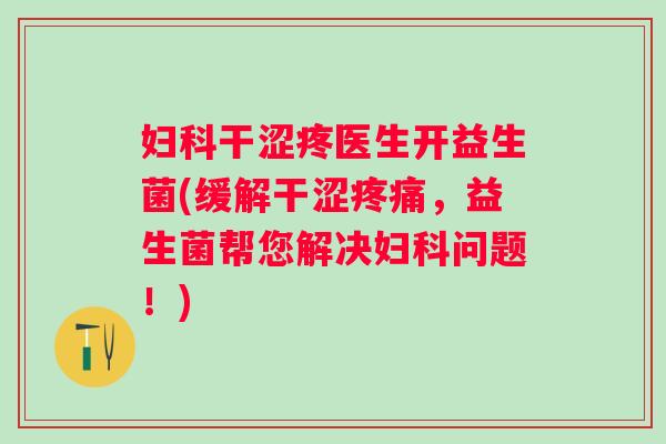 干涩疼医生开益生菌(缓解干涩,益生菌帮您解决问题!) 干涩疼医生开益生菌(缓解干涩,益生菌帮您解决问题!)