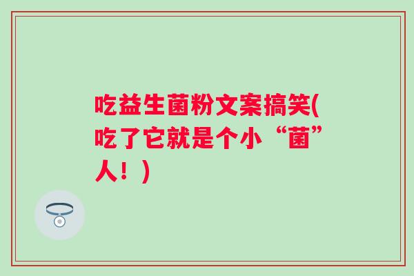 吃益生菌粉文案搞笑(吃了它就是个小“菌”人！)