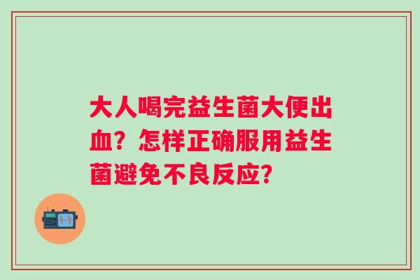 大人喝完益生菌大便出？怎样正确服用益生菌避免不良反应？