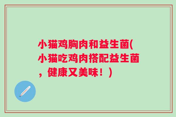 小猫鸡胸肉和益生菌(小猫吃鸡肉搭配益生菌，健康又美味！)