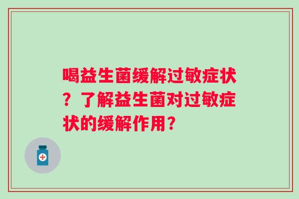 喝益生菌缓解症状?了解益生菌对症状的缓解作用? 喝益生菌缓解症状?了解益生菌对症状的缓解作用?