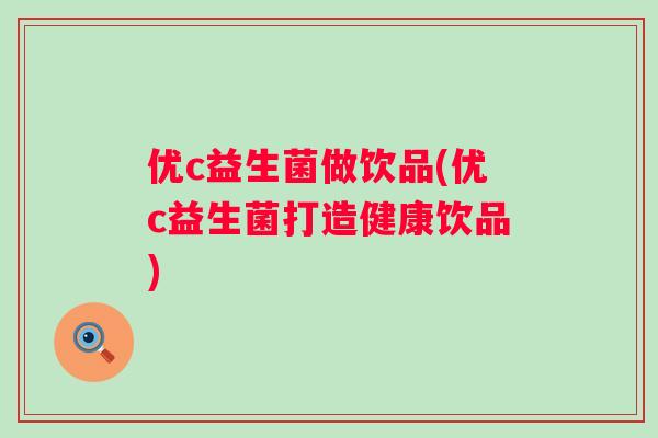 优c益生菌做饮品(优c益生菌打造健康饮品)