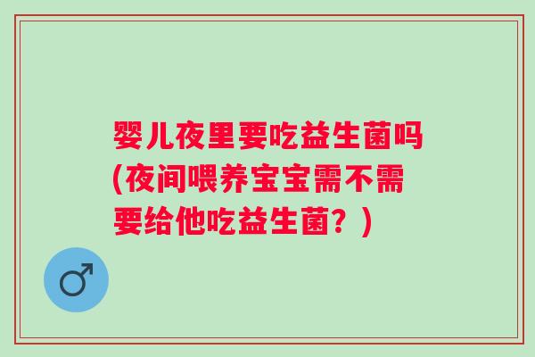 婴儿夜里要吃益生菌吗(夜间喂养宝宝需不需要给他吃益生菌？)