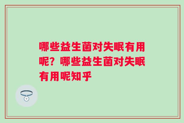哪些益生菌对失眠有用呢？哪些益生菌对失眠有用呢知乎