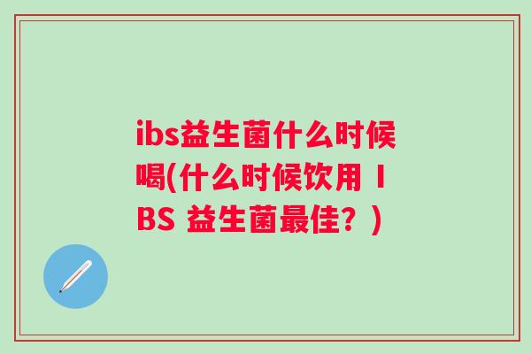 ibs益生菌什么时候喝(什么时候饮用 IBS 益生菌最佳？)