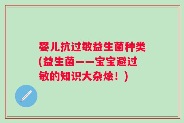 婴儿抗益生菌种类(益生菌——宝宝避的知识大杂烩!) 婴儿抗益生菌种类(益生菌——宝宝避的知识大杂烩!)