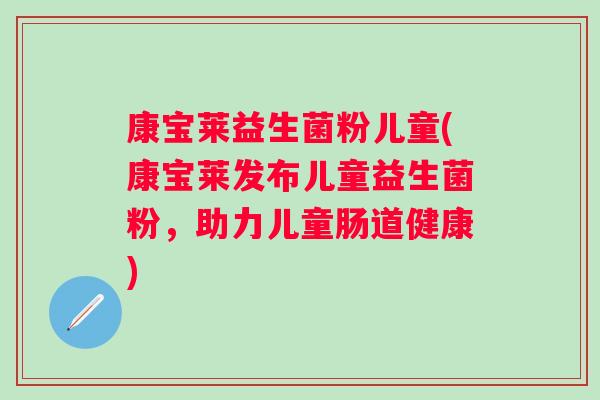 康宝莱益生菌粉儿童(康宝莱发布儿童益生菌粉,助力儿童肠道健康) 康宝莱益生菌粉儿童(康宝莱发布儿童益生菌粉,助力儿童肠道健康)