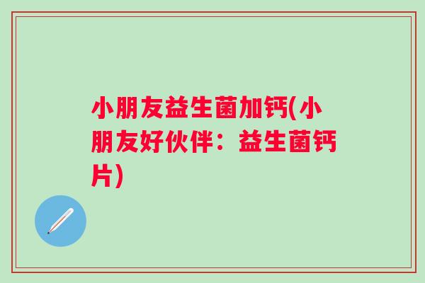 小朋友益生菌加钙(小朋友好伙伴：益生菌钙片)