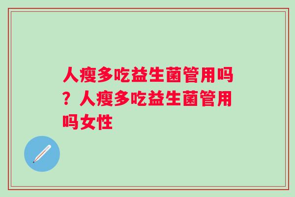 人瘦多吃益生菌管用吗?人瘦多吃益生菌管用吗女性 人瘦多吃益生菌管用吗?人瘦多吃益生菌管用吗女性
