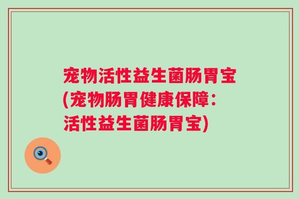 宠物活性益生菌肠胃宝(宠物肠胃健康保障：活性益生菌肠胃宝)
