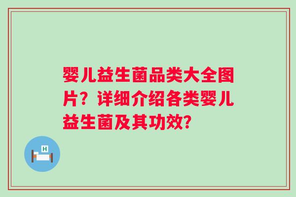 婴儿益生菌品类大全图片？详细介绍各类婴儿益生菌及其功效？