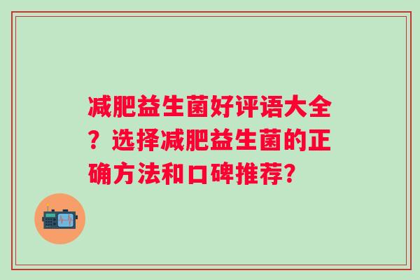 益生菌好评语大全？选择益生菌的正确方法和口碑推荐？
