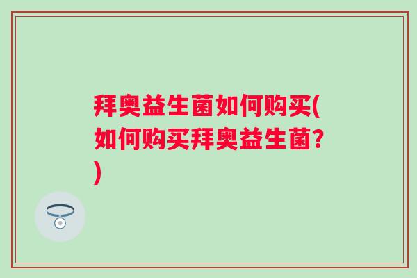 拜奥益生菌如何购买(如何购买拜奥益生菌？)