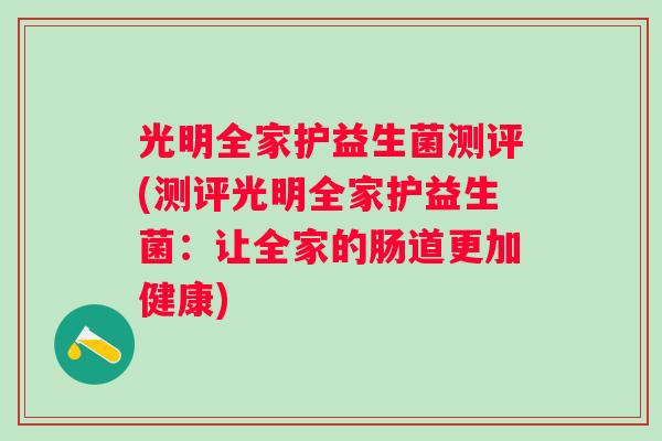 光明全家护益生菌测评(测评光明全家护益生菌：让全家的肠道更加健康)