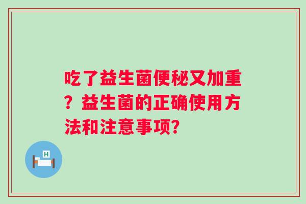 吃了益生菌便秘又加重？益生菌的正确使用方法和注意事项？