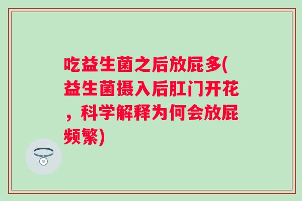 吃益生菌之后放屁多(益生菌摄入后肛门开花，科学解释为何会放屁频繁)