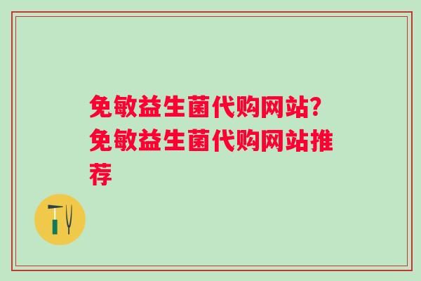 免敏益生菌代购网站？免敏益生菌代购网站推荐