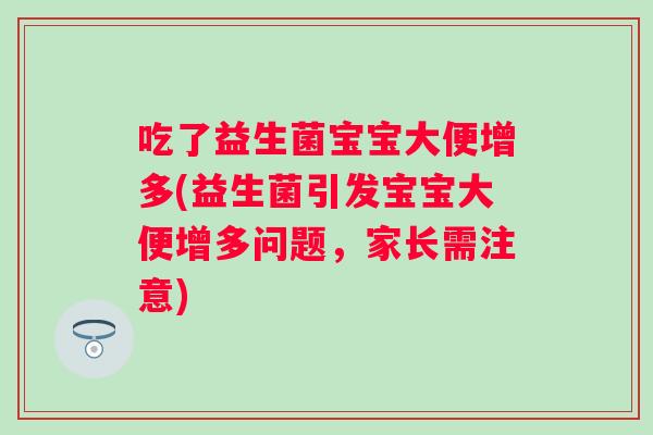 吃了益生菌宝宝大便增多(益生菌引发宝宝大便增多问题,家长需注意) 吃了益生菌宝宝大便增多(益生菌引发宝宝大便增多问题,家长需注意)