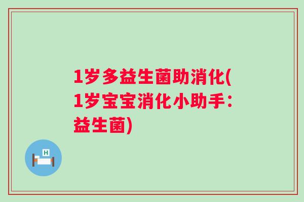 1岁多益生菌助消化(1岁宝宝消化小助手:益生菌) 1岁多益生菌助消化(1岁宝宝消化小助手:益生菌)
