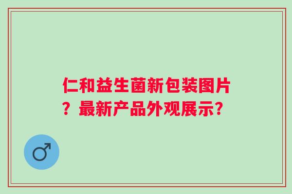 仁和益生菌新包装图片？新产品外观展示？