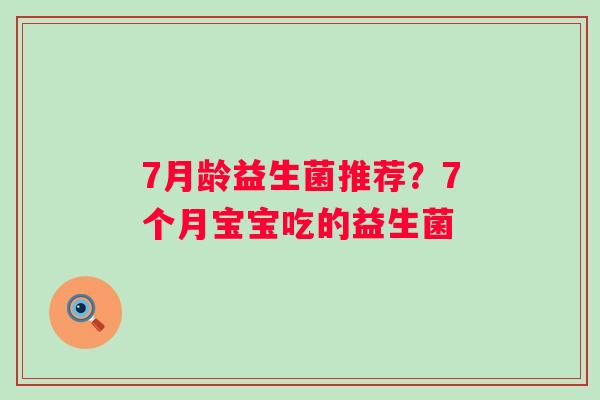7月龄益生菌推荐？7个月宝宝吃的益生菌
