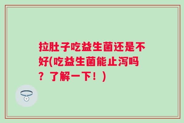 拉肚子吃益生菌还是不好(吃益生菌能止泻吗？了解一下！)