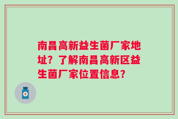 南昌高新益生菌厂家地址？了解南昌高新区益生菌厂家位置信息？