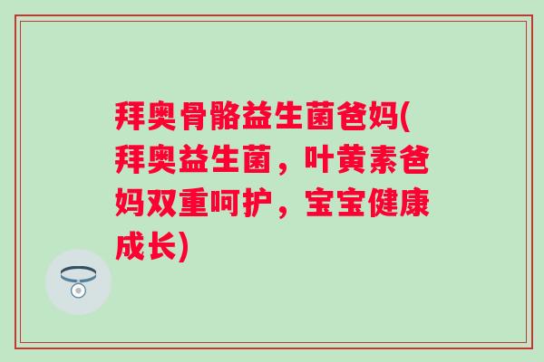拜奥骨骼益生菌爸妈(拜奥益生菌，叶黄素爸妈双重呵护，宝宝健康成长)