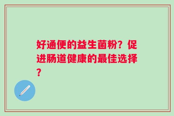 好通便的益生菌粉？促进肠道健康的最佳选择？