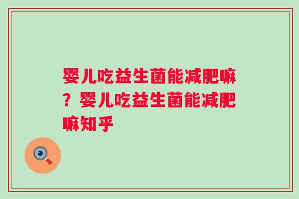 婴儿吃益生菌能减肥嘛？婴儿吃益生菌能减肥嘛知乎