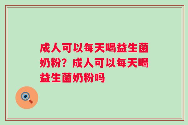 成人可以每天喝益生菌奶粉？成人可以每天喝益生菌奶粉吗
