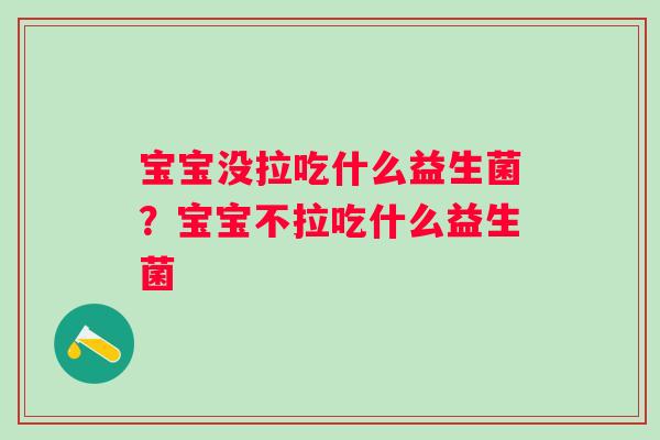 宝宝没拉吃什么益生菌？宝宝不拉吃什么益生菌