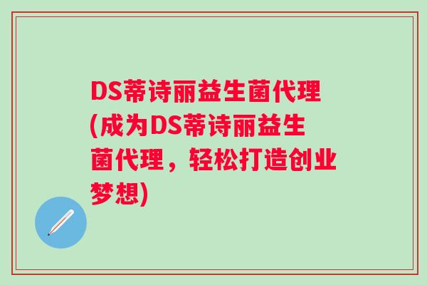 DS蒂诗丽益生菌代理(成为DS蒂诗丽益生菌代理，轻松打造创业梦想)