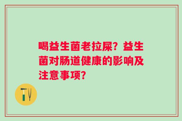 喝益生菌老拉屎？益生菌对肠道健康的影响及注意事项？