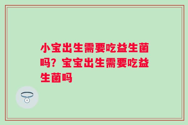 小宝出生需要吃益生菌吗?宝宝出生需要吃益生菌吗 小宝出生需要吃益生菌吗?宝宝出生需要吃益生菌吗