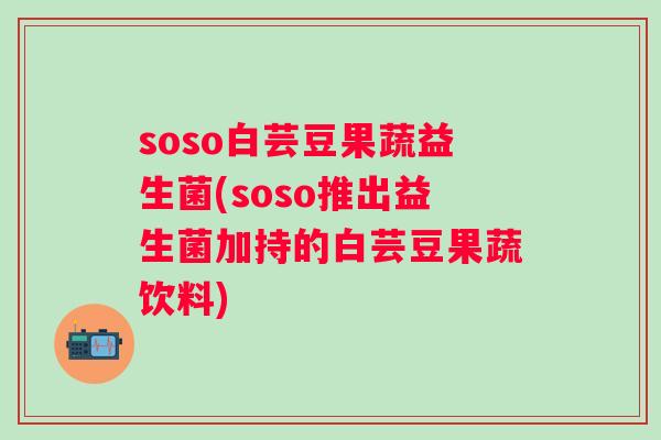 soso白芸豆果蔬益生菌(soso推出益生菌加持的白芸豆果蔬饮料) soso白芸豆果蔬益生菌(soso推出益生菌加持的白芸豆果蔬饮料)