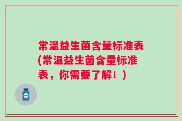 常温益生菌含量标准表(常温益生菌含量标准表,你需要了解!) 常温益生菌含量标准表(常温益生菌含量标准表,你需要了解!)