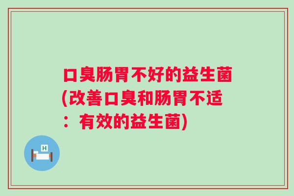肠胃不好的益生菌(改善和肠胃不适：有效的益生菌)