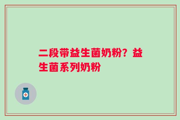 二段带益生菌奶粉？益生菌系列奶粉