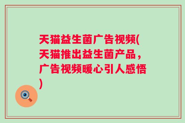天猫益生菌广告视频(天猫推出益生菌产品,广告视频暖心引人感悟) 天猫益生菌广告视频(天猫推出益生菌产品,广告视频暖心引人感悟)